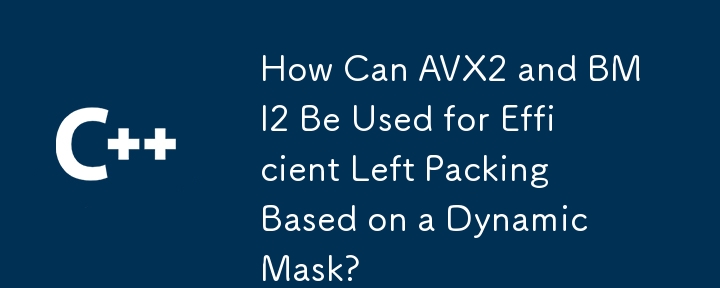 How Can AVX2 and BMI2 Be Used for Efficient Left Packing Based on a Dynamic Mask?
