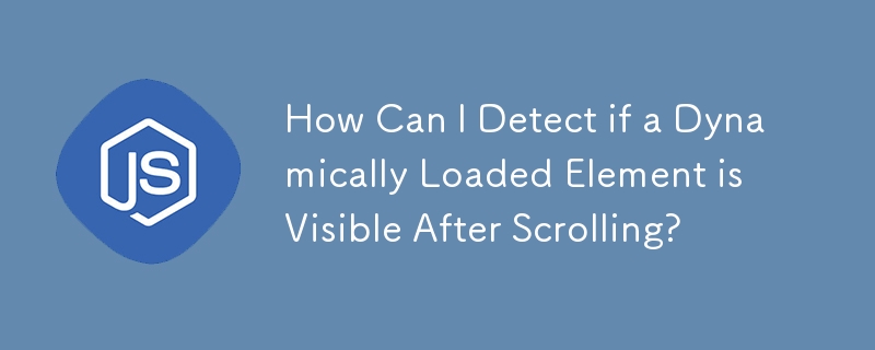 How Can I Detect if a Dynamically Loaded Element is Visible After Scrolling?