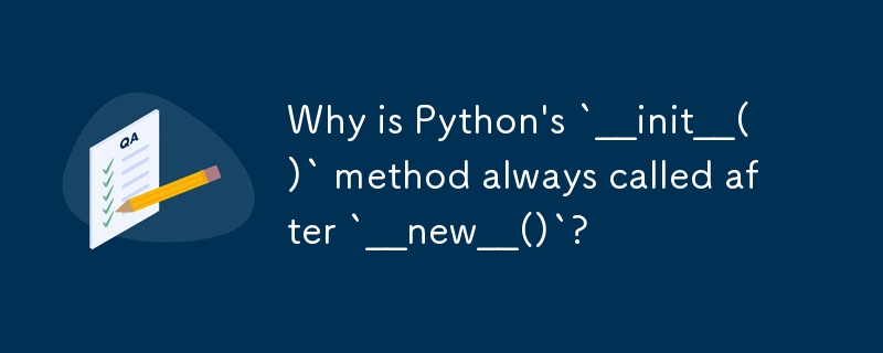 Why is Python's `__init__()` method always called after `__new__()`?
