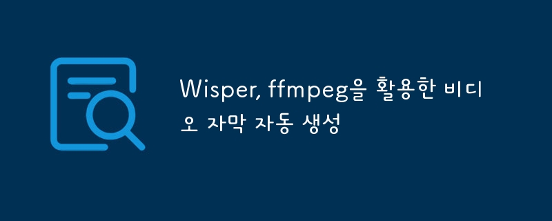 Wisper, ffmpeg을 활용한 비디오 자막 자동 생성