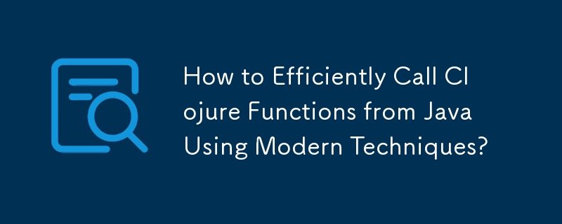 How to Efficiently Call Clojure Functions from Java Using Modern Techniques?
