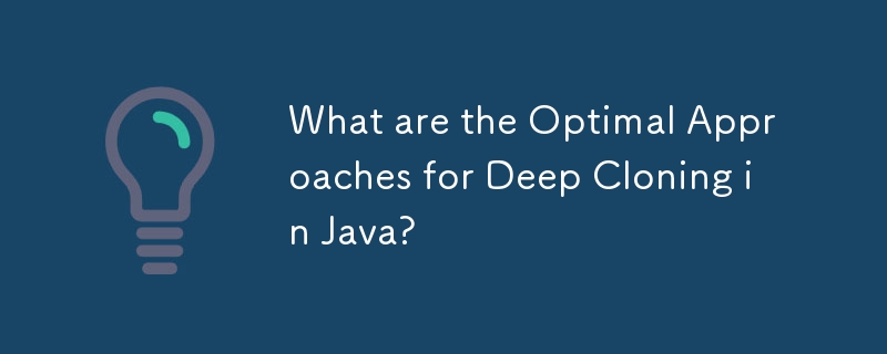 What are the Optimal Approaches for Deep Cloning in Java?-javaTutorial ...