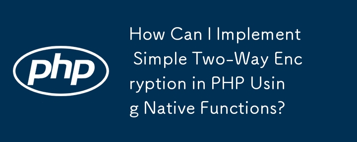 How Can I Implement Simple Two-Way Encryption in PHP Using Native Functions?
