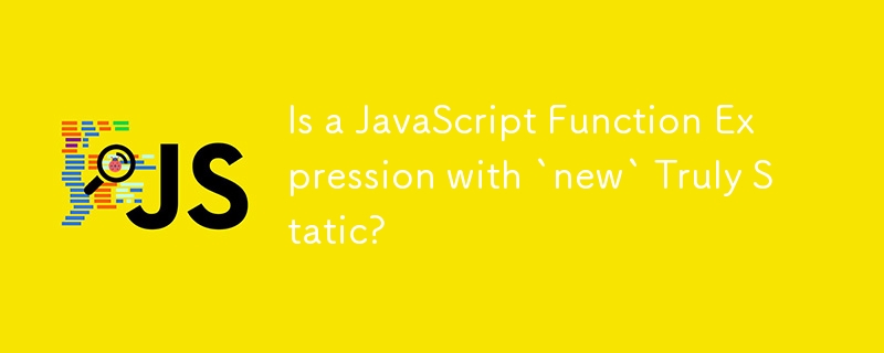 Is a JavaScript Function Expression with `new` Truly Static?
