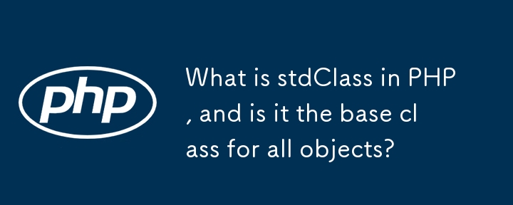 What is stdClass in PHP, and is it the base class for all objects?
