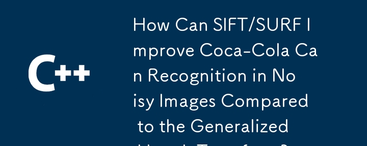 How Can SIFT/SURF Improve Coca-Cola Can Recognition in Noisy Images Compared to the Generalized Hough Transform?