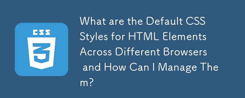 What are the Default CSS Styles for HTML Elements Across Different ...