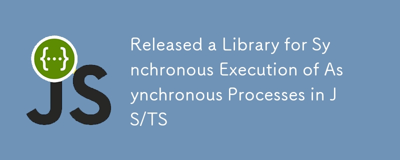 Released a Library for Synchronous Execution of Asynchronous Processes in JS/TS