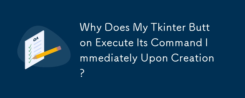 Why Does My Tkinter Button Execute Its Command Immediately Upon Creation?
