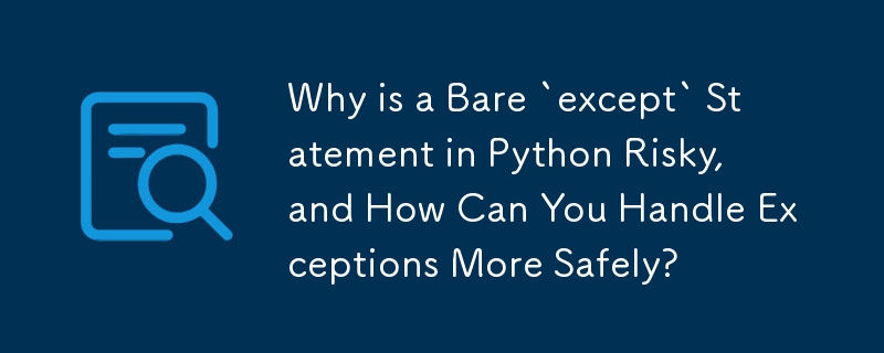 Why is a Bare `except` Statement in Python Risky, and How Can You Handle Exceptions More Safely?