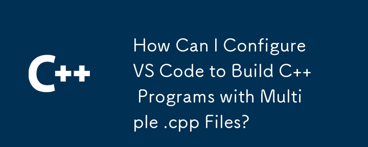 How Can I Configure VS Code to Build C   Programs with Multiple .cpp Files?
