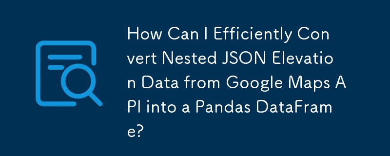 How Can I Efficiently Convert Nested JSON Elevation Data from Google Maps API into a Pandas DataFrame?
