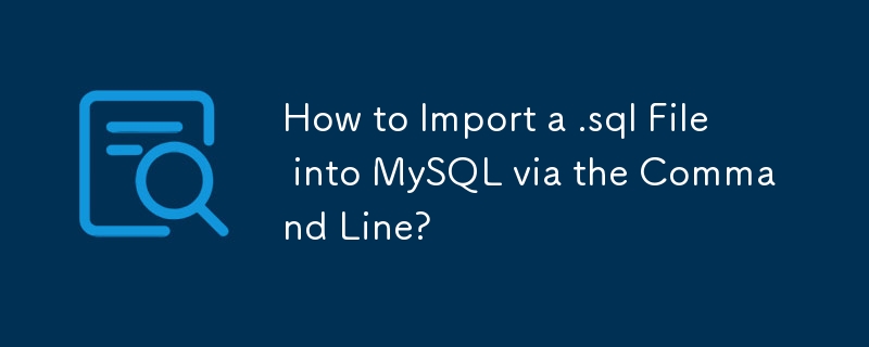 How to Import a .sql File into MySQL via the Command Line?
