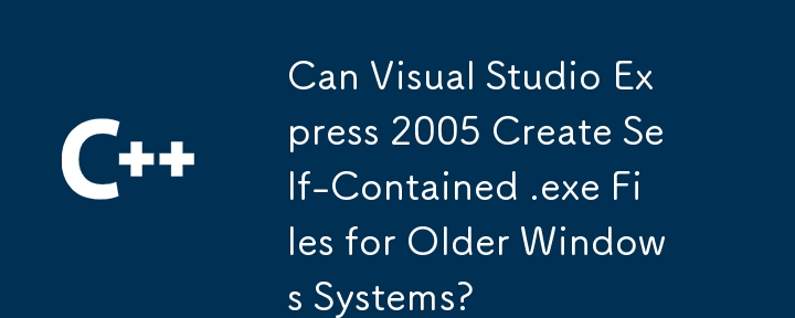 Can Visual Studio Express 2005 Create Self-Contained .exe Files for Older Windows Systems?
