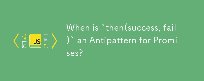 When is `then(success, fail)` an Antipattern for Promises?