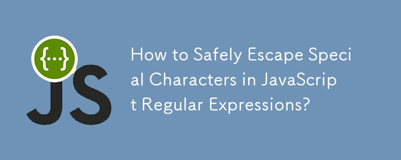 How to Safely Escape Special Characters in JavaScript Regular Expressions?
