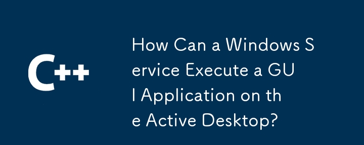 How Can a Windows Service Execute a GUI Application on the Active Desktop?
