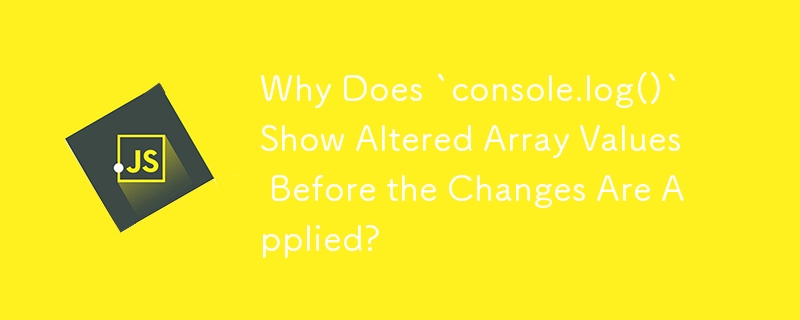 Why Does `console.log()` Show Altered Array Values Before the Changes Are Applied?
