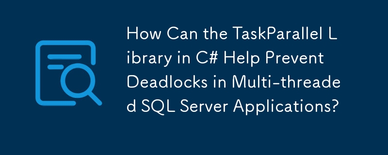 How Can the TaskParallel Library in C# Help Prevent Deadlocks in Multi-threaded SQL Server Applications?
