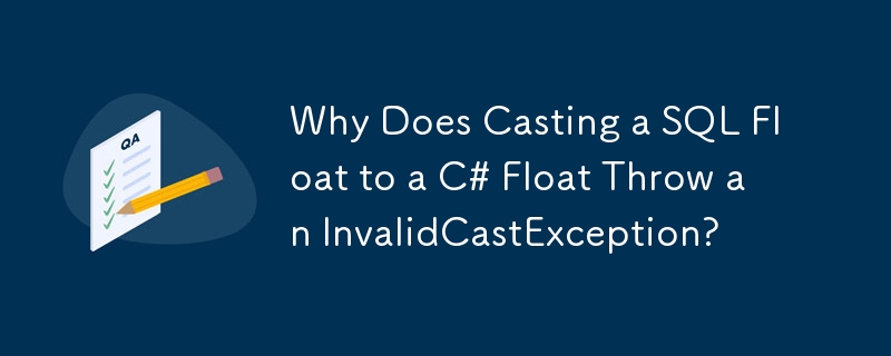 Why Does Casting a SQL Float to a C# Float Throw an InvalidCastException?
