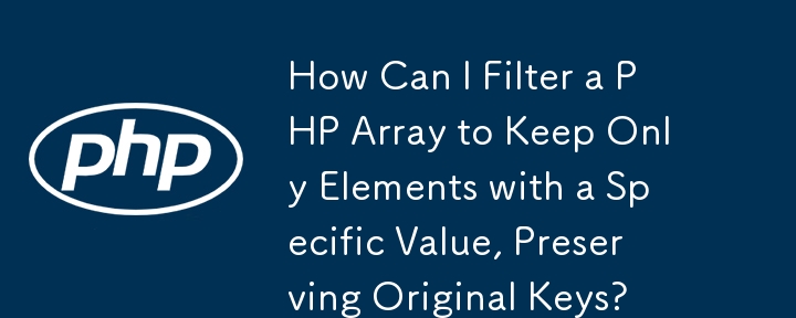 How Can I Filter a PHP Array to Keep Only Elements with a Specific Value, Preserving Original Keys?