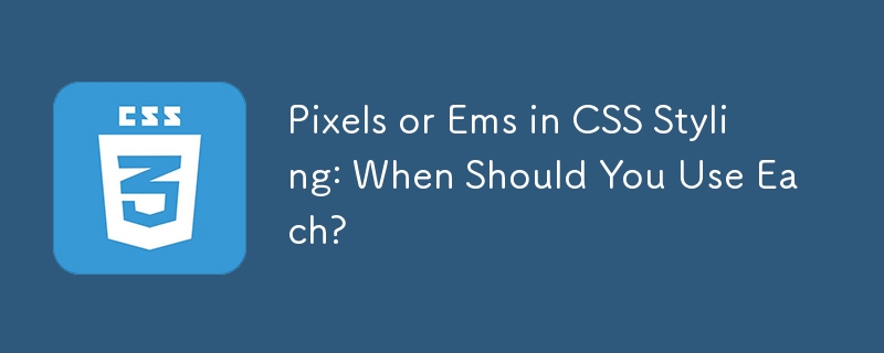 Pixels or Ems in CSS Styling: When Should You Use Each?