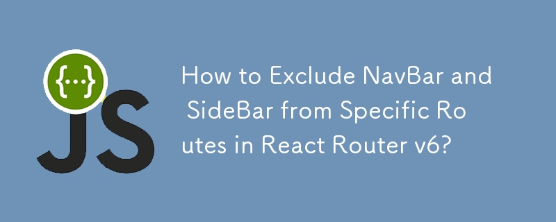 How to Exclude NavBar and SideBar from Specific Routes in React Router v6?