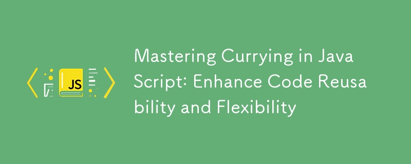 Mastering Currying in JavaScript: Enhance Code Reusability and Flexibility