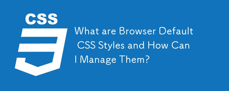 What are Browser Default CSS Styles and How Can I Manage Them?