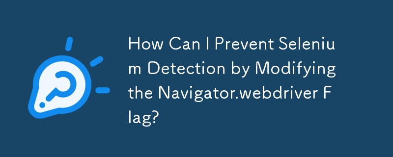How Can I Prevent Selenium Detection by Modifying the Navigator.webdriver Flag?