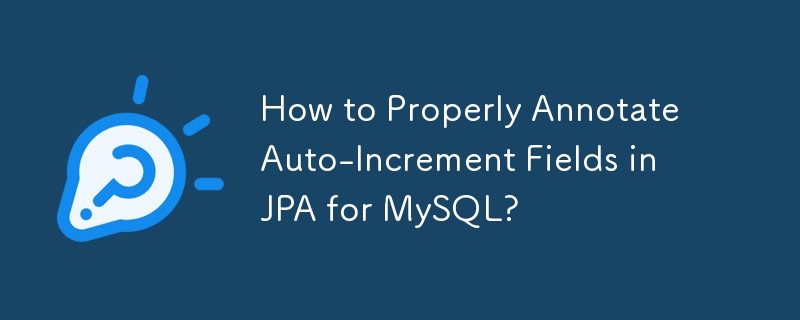 How to Properly Annotate Auto-Increment Fields in JPA for MySQL?

