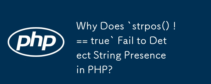 Why Does `strpos() !== true` Fail to Detect String Presence in PHP?
