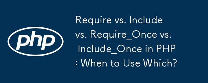 Require vs. Include vs. Require_Once vs. Include_Once in PHP: When to Use Which?
