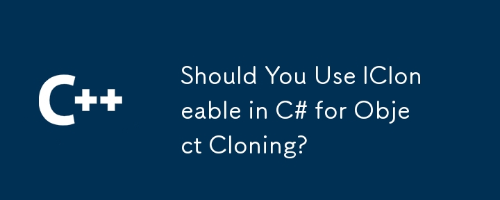 Should You Use ICloneable in C# for Object Cloning?
