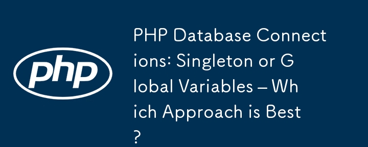 PHP Database Connections: Singleton or Global Variables – Which Approach is Best?