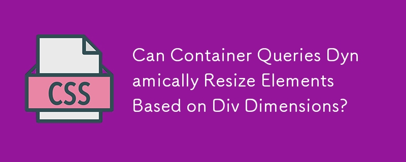 Can Container Queries Dynamically Resize Elements Based on Div Dimensions?