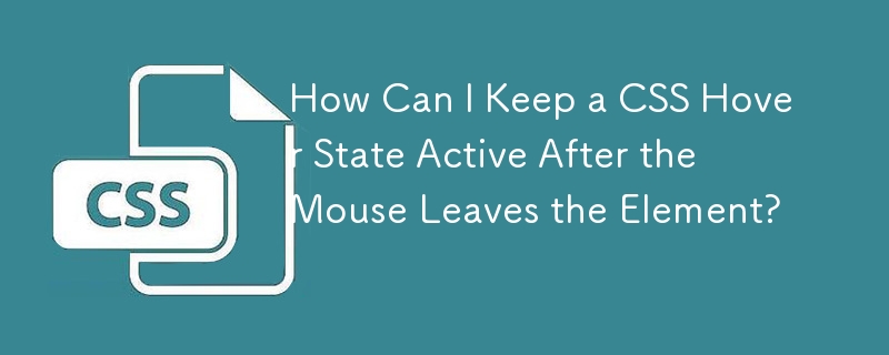 How Can I Keep a CSS Hover State Active After the Mouse Leaves the Element?
