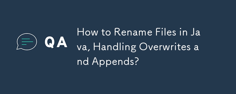 How to Rename Files in Java, Handling Overwrites and Appends?
