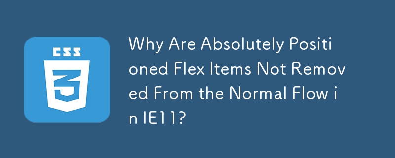 Why Are Absolutely Positioned Flex Items Not Removed From the Normal Flow in IE11?
