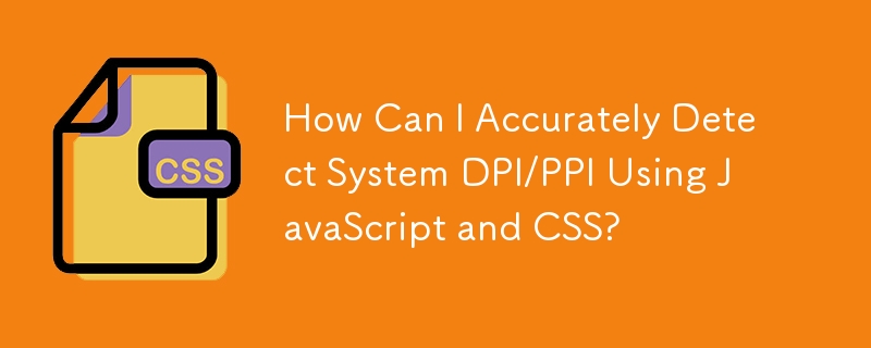 How Can I Accurately Detect System DPI/PPI Using JavaScript and CSS?