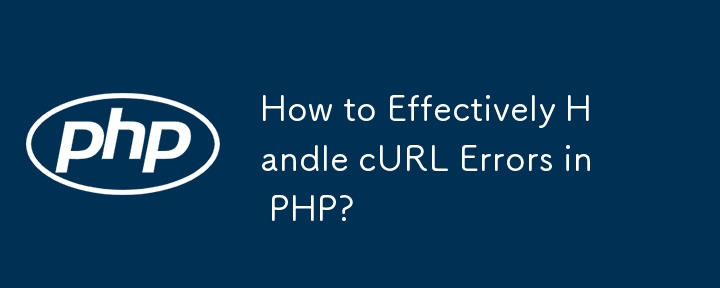 How to Effectively Handle cURL Errors in PHP?
