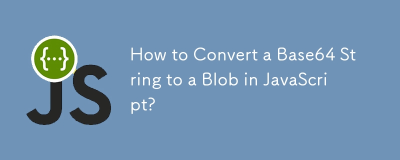 How to Convert a Base64 String to a Blob in JavaScript?