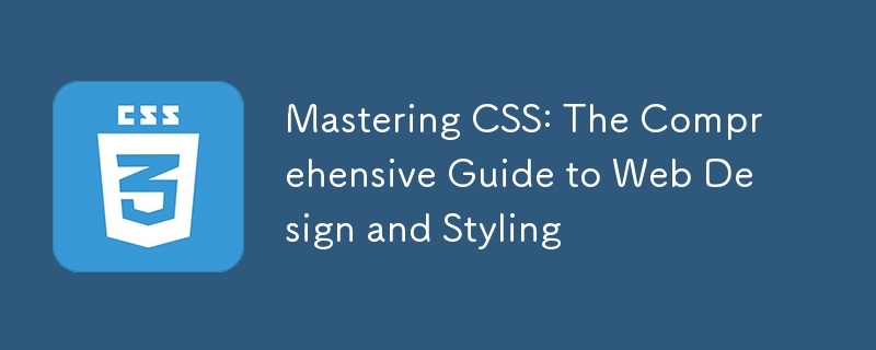 Mastering CSS: The Comprehensive Guide to Web Design and Styling