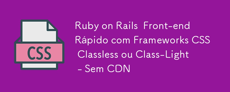 Ruby on Rails Front-end Rápido com Frameworks CSS Classless ou Class-Light - Sem CDN