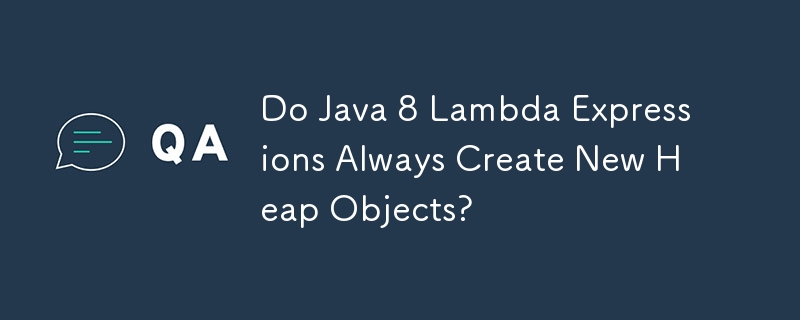 Do Java 8 Lambda Expressions Always Create New Heap Objects?
