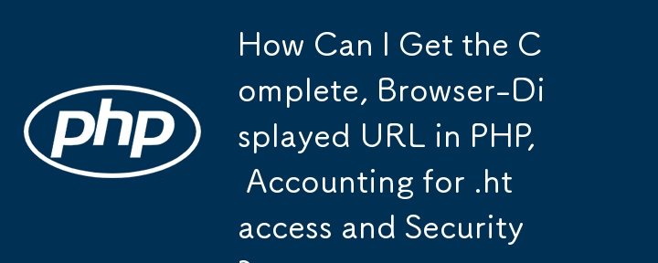 How Can I Get the Complete, Browser-Displayed URL in PHP, Accounting for .htaccess and Security?
