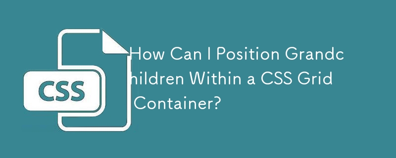 How Can I Position Grandchildren Within a CSS Grid Container?-CSS ...