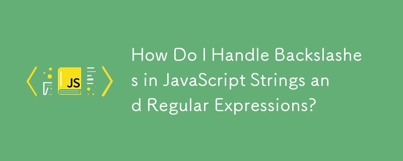 How Do I Handle Backslashes in JavaScript Strings and Regular Expressions?
