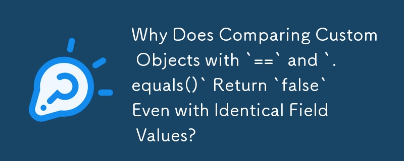 Why Does Comparing Custom Objects with `==` and `.equals()` Return `false` Even with Identical Field Values?