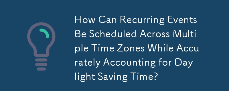How Can Recurring Events Be Scheduled Across Multiple Time Zones While Accurately Accounting for Daylight Saving Time?